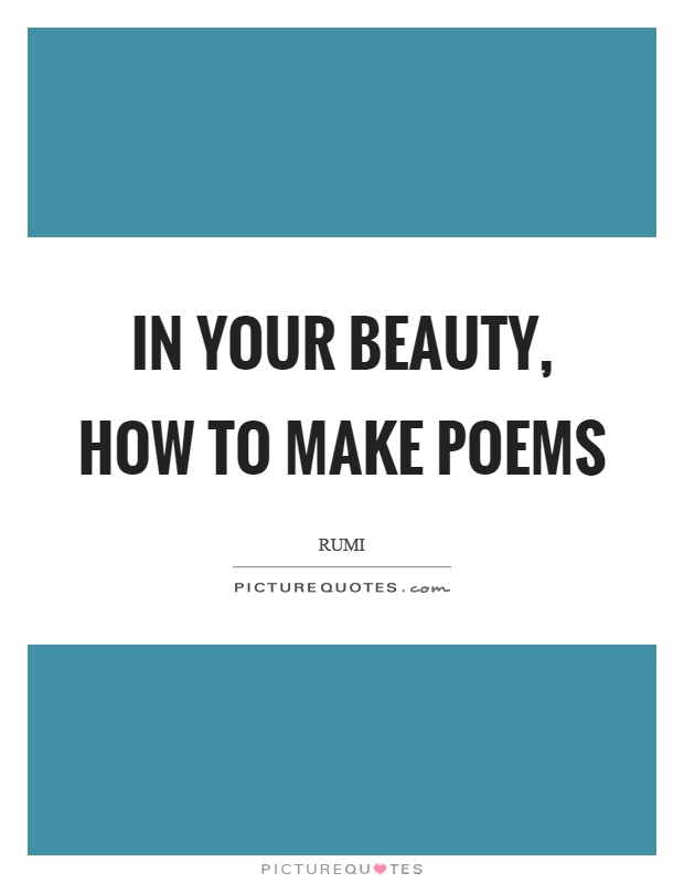 In your beauty, how to make poems Picture Quote #1