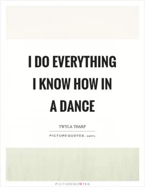 I do everything I know how in a dance Picture Quote #1