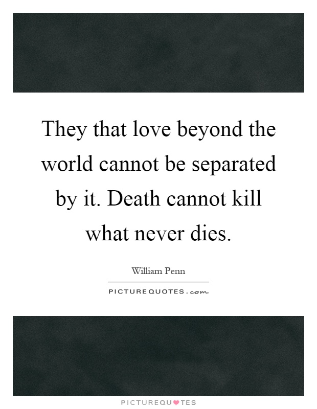 They that love beyond the world cannot be separated by it. Death cannot kill what never dies Picture Quote #1