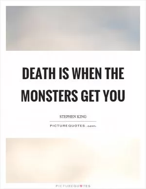 Death is when the monsters get you Picture Quote #1