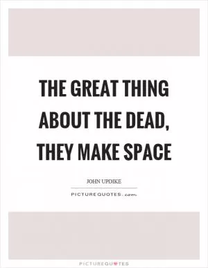 The great thing about the dead, they make space Picture Quote #1