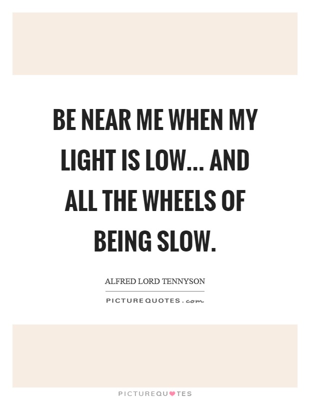 Be near me when my light is low... And all the wheels of being slow Picture Quote #1