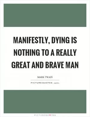Manifestly, dying is nothing to a really great and brave man Picture Quote #1