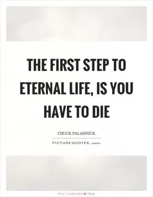 The first step to eternal life, is you have to die Picture Quote #1