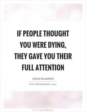 If people thought you were dying, they gave you their full attention Picture Quote #1