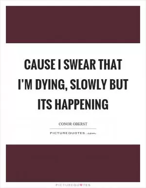 Cause I swear that I’m dying, slowly but its happening Picture Quote #1