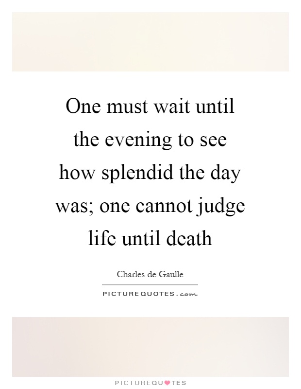 One must wait until the evening to see how splendid the day was; one cannot judge life until death Picture Quote #1