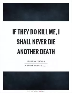 If they do kill me, I shall never die another death Picture Quote #1