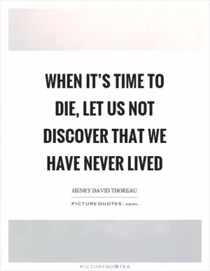 When it’s time to die, let us not discover that we have never lived Picture Quote #1