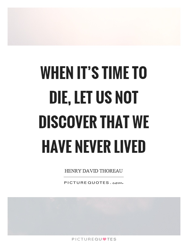 When it's time to die, let us not discover that we have never lived Picture Quote #1