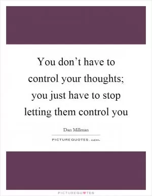 You don’t have to control your thoughts; you just have to stop letting them control you Picture Quote #1
