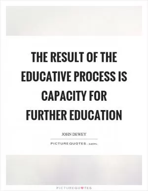 The result of the educative process is capacity for further education Picture Quote #1