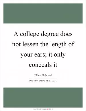 A college degree does not lessen the length of your ears; it only conceals it Picture Quote #1