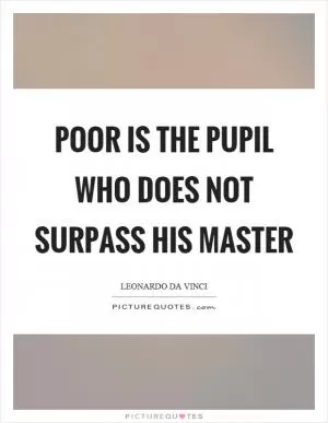 Poor is the pupil who does not surpass his master Picture Quote #1