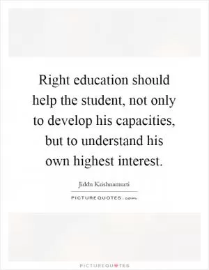 Right education should help the student, not only to develop his capacities, but to understand his own highest interest Picture Quote #1