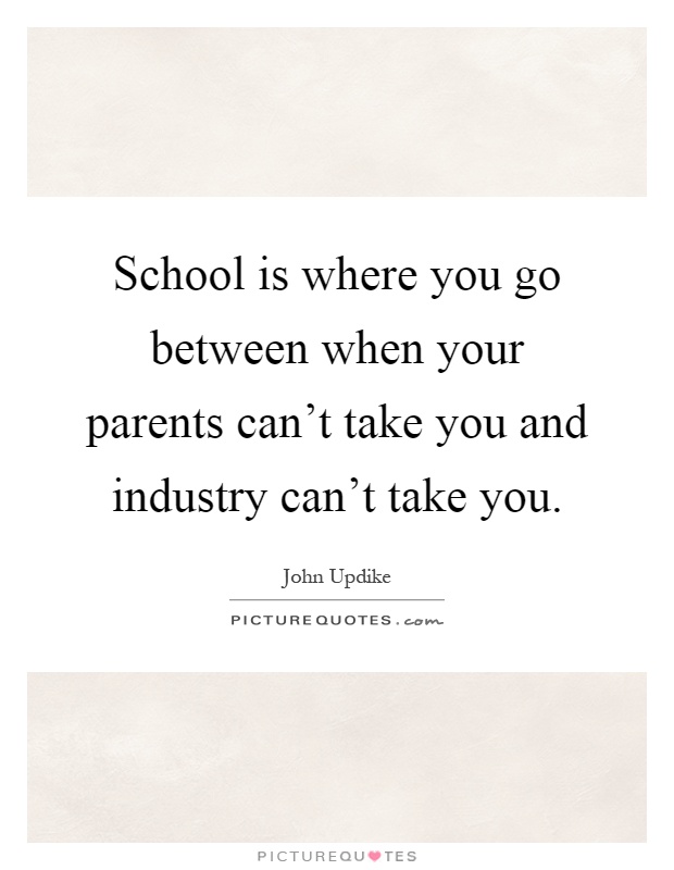 School is where you go between when your parents can't take you and industry can't take you Picture Quote #1