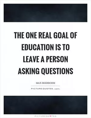 The one real goal of education is to leave a person asking questions Picture Quote #1