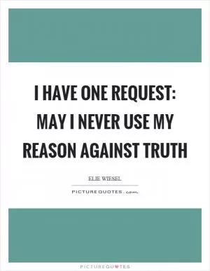 I have one request: may I never use my reason against truth Picture Quote #1