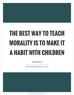 The best way to teach morality is to make it a habit with children Picture Quote #1