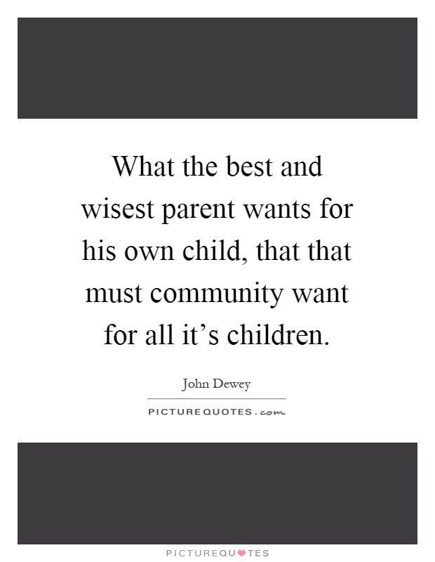 What the best and wisest parent wants for his own child, that that must community want for all it's children Picture Quote #1