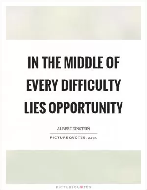 In the middle of every difficulty lies opportunity Picture Quote #1