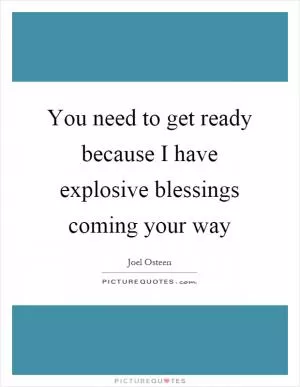 You need to get ready because I have explosive blessings coming your way Picture Quote #1