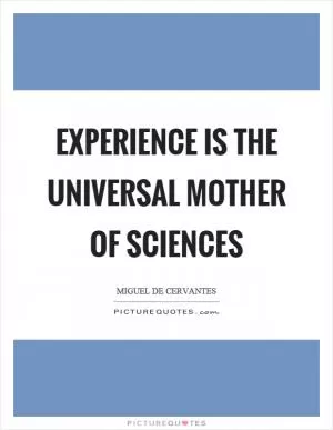 Experience is the universal mother of sciences Picture Quote #1