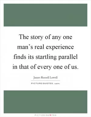 The story of any one man’s real experience finds its startling parallel in that of every one of us Picture Quote #1