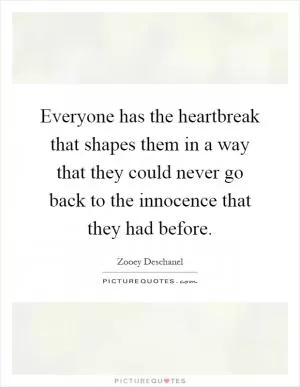 Everyone has the heartbreak that shapes them in a way that they could never go back to the innocence that they had before Picture Quote #1