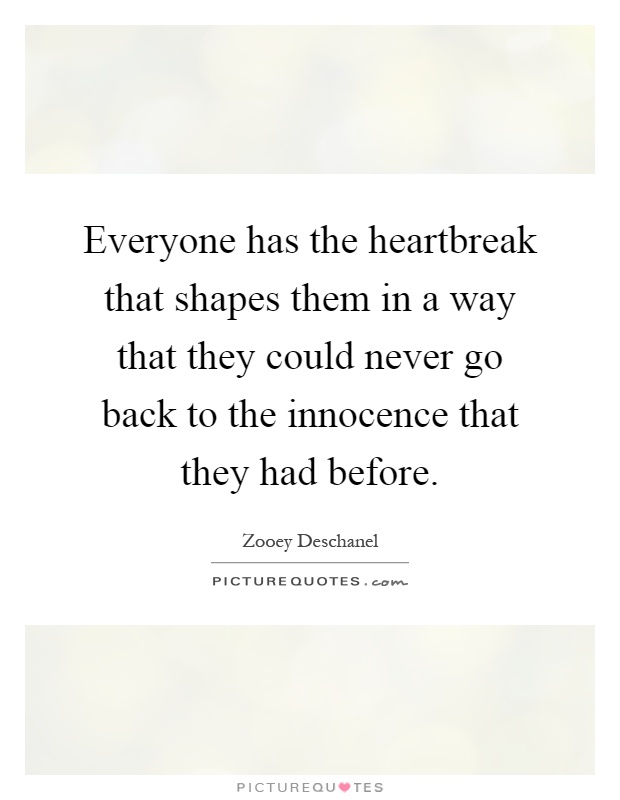 Everyone has the heartbreak that shapes them in a way that they could never go back to the innocence that they had before Picture Quote #1