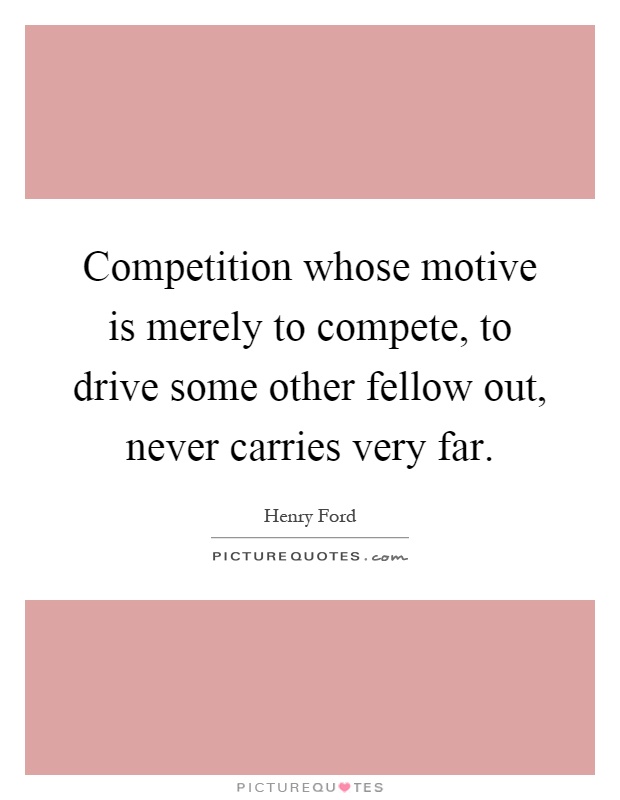 Competition whose motive is merely to compete, to drive some other fellow out, never carries very far Picture Quote #1