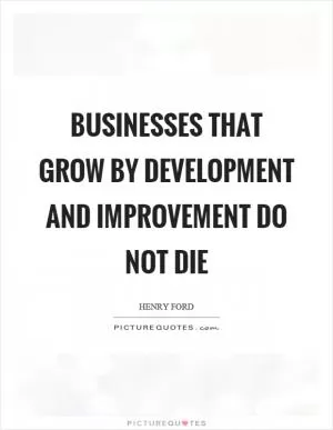 Businesses that grow by development and improvement do not die Picture Quote #1