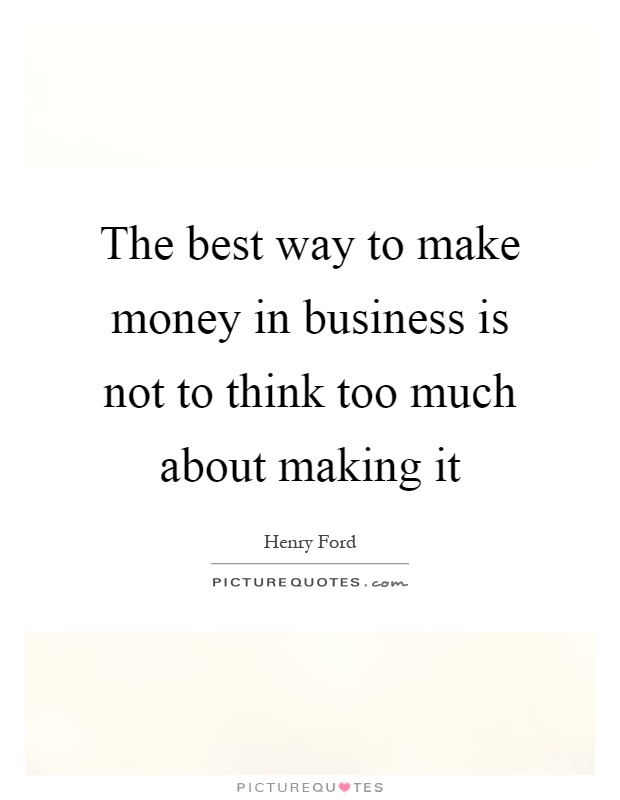 The best way to make money in business is not to think too much about making it Picture Quote #1