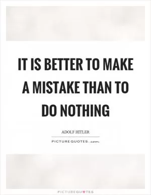 It is better to make a mistake than to do nothing Picture Quote #1