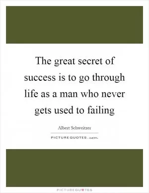 The great secret of success is to go through life as a man who never gets used to failing Picture Quote #1