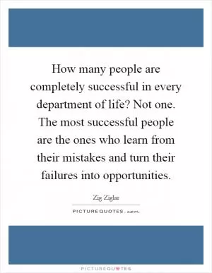 How many people are completely successful in every department of life? Not one. The most successful people are the ones who learn from their mistakes and turn their failures into opportunities Picture Quote #1