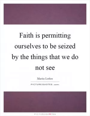 Faith is permitting ourselves to be seized by the things that we do not see Picture Quote #1