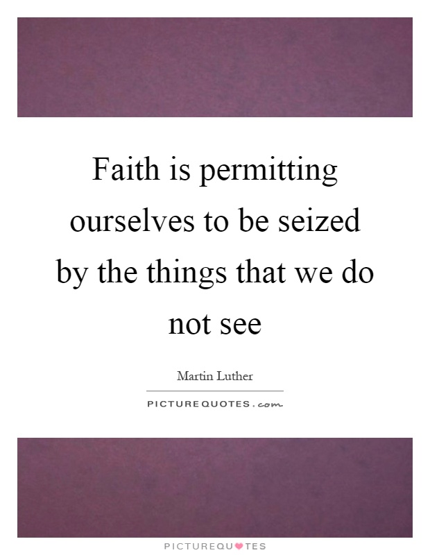 Faith is permitting ourselves to be seized by the things that we do not see Picture Quote #1