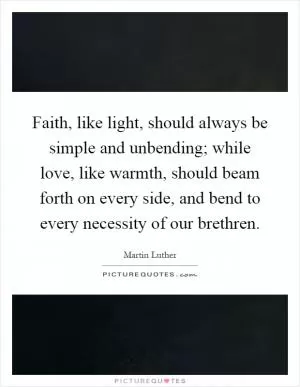 Faith, like light, should always be simple and unbending; while love, like warmth, should beam forth on every side, and bend to every necessity of our brethren Picture Quote #1
