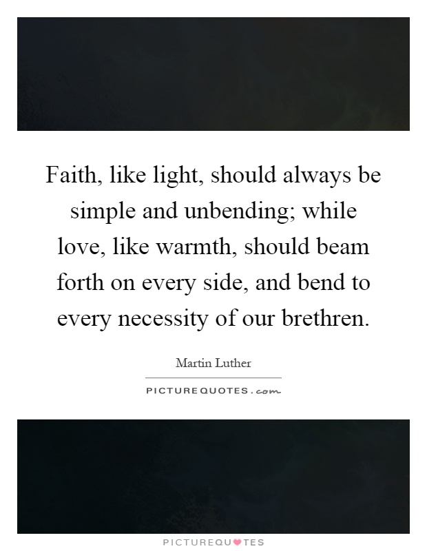 Faith, like light, should always be simple and unbending; while love, like warmth, should beam forth on every side, and bend to every necessity of our brethren Picture Quote #1
