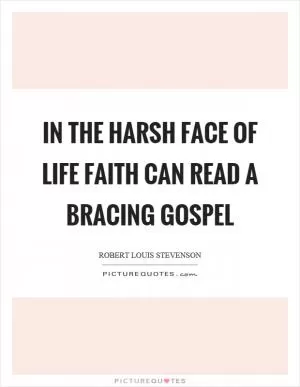 In the harsh face of life faith can read a bracing gospel Picture Quote #1