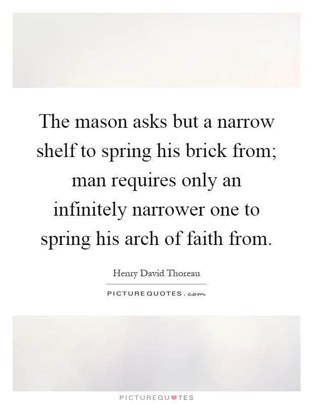 The mason asks but a narrow shelf to spring his brick from; man requires only an infinitely narrower one to spring his arch of faith from Picture Quote #1