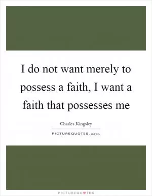 I do not want merely to possess a faith, I want a faith that possesses me Picture Quote #1