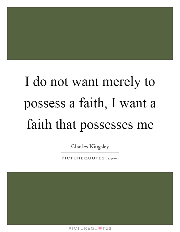 I do not want merely to possess a faith, I want a faith that possesses me Picture Quote #1
