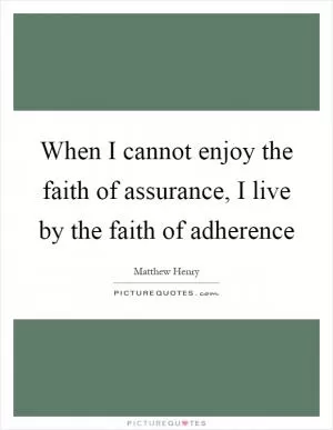 When I cannot enjoy the faith of assurance, I live by the faith of adherence Picture Quote #1