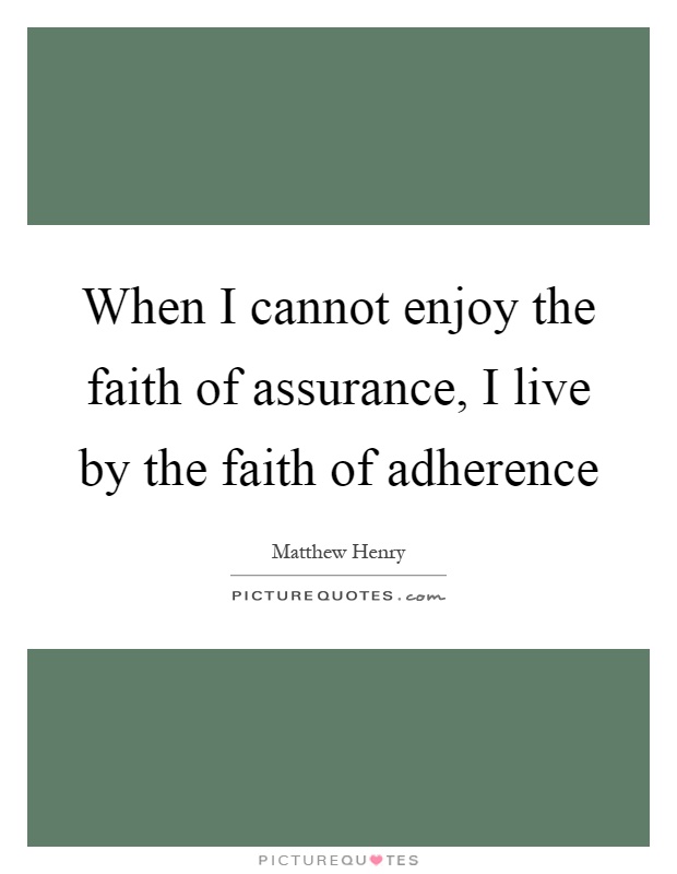 When I cannot enjoy the faith of assurance, I live by the faith of adherence Picture Quote #1