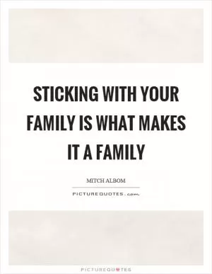 Sticking with your family is what makes it a family Picture Quote #1