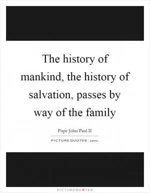 The history of mankind, the history of salvation, passes by way of the family Picture Quote #1