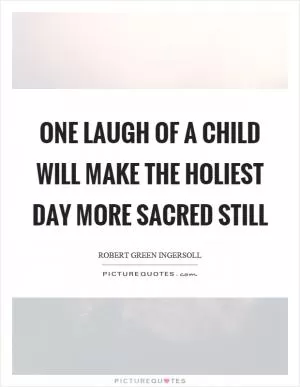 One laugh of a child will make the holiest day more sacred still Picture Quote #1
