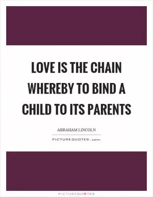 Love is the chain whereby to bind a child to its parents Picture Quote #1
